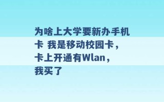 为啥上大学要新办手机卡 我是移动校园卡，卡上开通有Wlan，我买了 