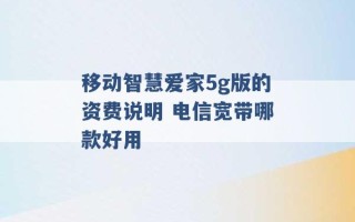 移动智慧爱家5g版的资费说明 电信宽带哪款好用 