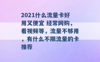 2021什么流量卡好用又便宜 经常网购，看视频等，流量不够用，有什么不限流量的卡推荐 