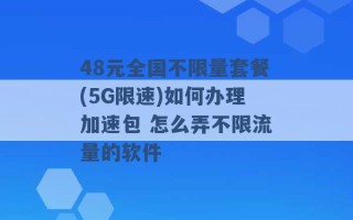 48元全国不限量套餐(5G限速)如何办理加速包 怎么弄不限流量的软件 