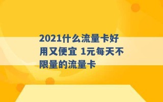 2021什么流量卡好用又便宜 1元每天不限量的流量卡 