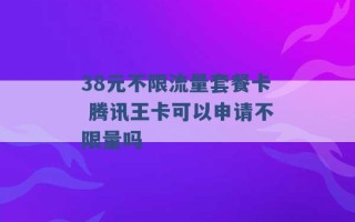 38元不限流量套餐卡 腾讯王卡可以申请不限量吗 