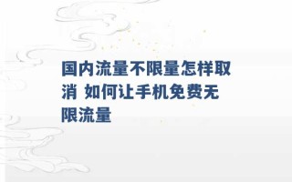 国内流量不限量怎样取消 如何让手机免费无限流量 