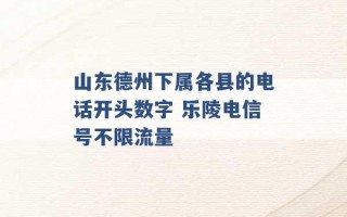 山东德州下属各县的电话开头数字 乐陵电信号不限流量 