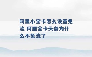 阿里小宝卡怎么设置免流 阿里宝卡头条为什么不免流了 