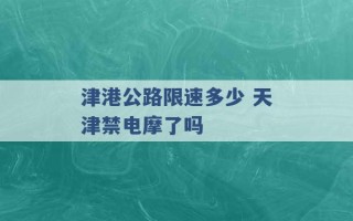 津港公路限速多少 天津禁电摩了吗 