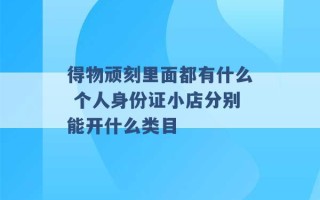 得物顽刻里面都有什么 个人身份证小店分别能开什么类目 