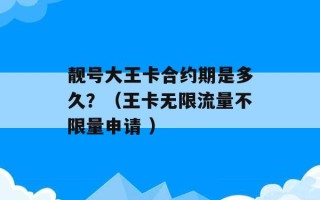 靓号大王卡合约期是多久？（王卡无限流量不限量申请 ）