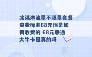 冰淇淋流量不限量套餐资费标准68元档是如何收费的 68元联通大牛卡是真的吗 