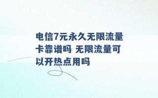 电信7元永久无限流量卡靠谱吗 无限流量可以开热点用吗 