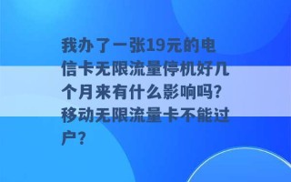 我办了一张19元的电信卡无限流量停机好几个月来有什么影响吗？移动无限流量卡不能过户？ 