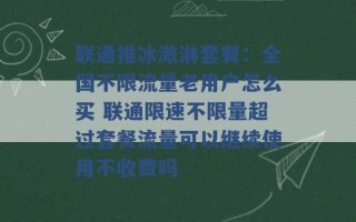 联通推冰激淋套餐：全国不限流量老用户怎么买 联通限速不限量超过套餐流量可以继续使用不收费吗 