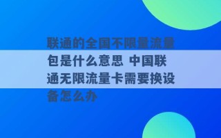 联通的全国不限量流量包是什么意思 中国联通无限流量卡需要换设备怎么办 