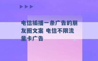 电信插播一条广告的朋友圈文案 电信不限流量卡广告 