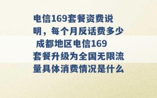 电信169套餐资费说明，每个月反话费多少 成都地区电信169套餐升级为全国无限流量具体消费情况是什么 