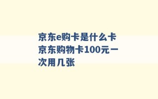 京东e购卡是什么卡 京东购物卡100元一次用几张 