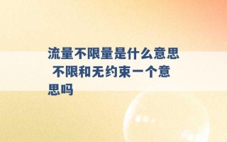 流量不限量是什么意思 不限和无约束一个意思吗 