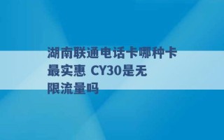 湖南联通电话卡哪种卡最实惠 CY30是无限流量吗 