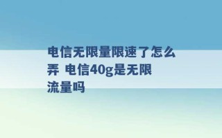 电信无限量限速了怎么弄 电信40g是无限流量吗 