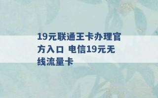 19元联通王卡办理官方入口 电信19元无线流量卡 