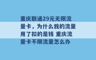 重庆联通29元无限流量卡，为什么我的流量用了扣的是钱 重庆流量卡不限流量怎么办 