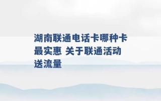 湖南联通电话卡哪种卡最实惠 关于联通活动送流量 