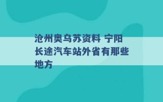 沧州奥乌苏资料 宁阳长途汽车站外省有那些地方 