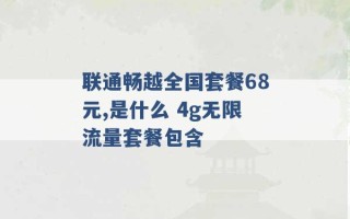 联通畅越全国套餐68元,是什么 4g无限流量套餐包含 