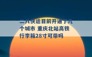 二八快运目前开通了几个城市 重庆北站高铁行李箱28寸可带吗 