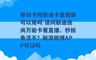 移动卡和联通卡直播都可以用吗 请问联通连尚万能卡看直播、秒拍免流不？新浪微博APP可以吗 