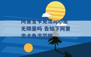 阿里宝卡免流app是无限量吗 告知下阿里宝卡免流范围 