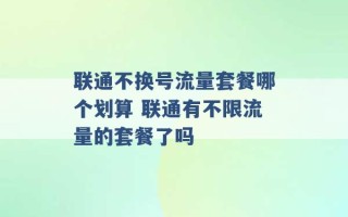 联通不换号流量套餐哪个划算 联通有不限流量的套餐了吗 