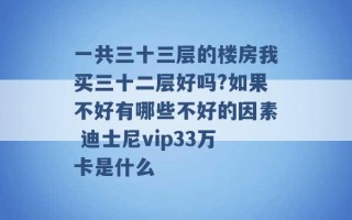 一共三十三层的楼房我买三十二层好吗?如果不好有哪些不好的因素 迪士尼vip33万卡是什么 