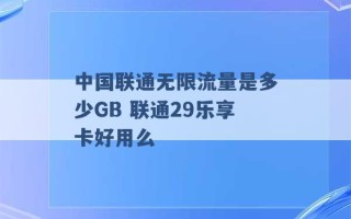 中国联通无限流量是多少GB 联通29乐享卡好用么 