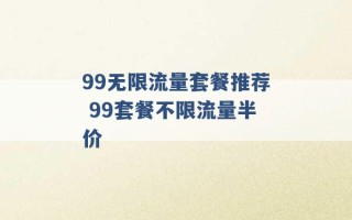 99无限流量套餐推荐 99套餐不限流量半价 