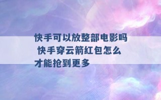 快手可以放整部电影吗 快手穿云箭红包怎么才能抢到更多 