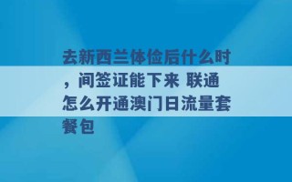 去新西兰体俭后什么时，间签证能下来 联通怎么开通澳门日流量套餐包 