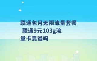 联通包月无限流量套餐 联通9元103g流量卡靠谱吗 