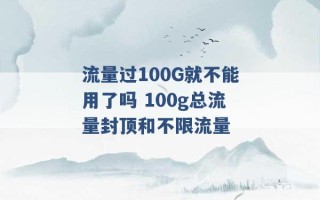 流量过100G就不能用了吗 100g总流量封顶和不限流量 