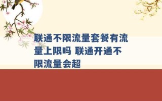 联通不限流量套餐有流量上限吗 联通开通不限流量会超 