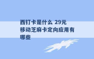 西钉卡是什么 29元移动芝麻卡定向应用有哪些 