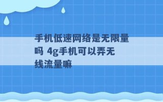 手机低速网络是无限量吗 4g手机可以弄无线流量嘛 