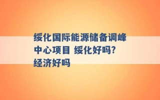 绥化国际能源储备调峰中心项目 绥化好吗?经济好吗 