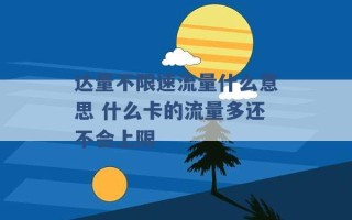 达量不限速流量什么意思 什么卡的流量多还不会上限 