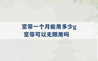 宽带一个月能用多少g 宽带可以无限用吗 