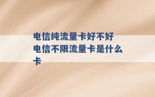 电信纯流量卡好不好 电信不限流量卡是什么卡 