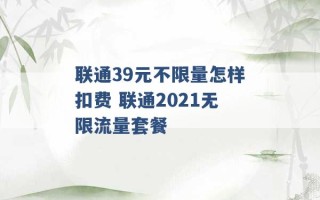 联通39元不限量怎样扣费 联通2021无限流量套餐 