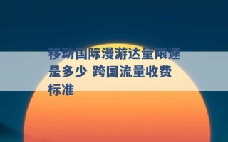 移动国际漫游达量限速是多少 跨国流量收费标准 