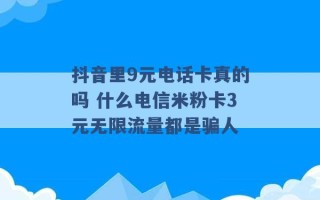 抖音里9元电话卡真的吗 什么电信米粉卡3元无限流量都是骗人 