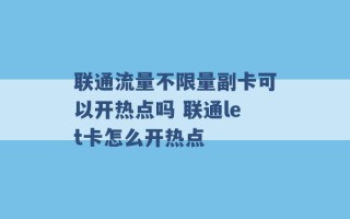 联通流量不限量副卡可以开热点吗 联通let卡怎么开热点 